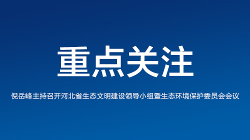 倪岳峰主持召开河北省生态文明建设领导