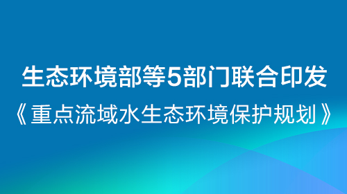 生态环境部等5部门联合印发《重点流域水生态环境保护规划》