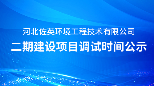 河北佐英环境工程技术有限公司二期建设项目调试时间公示